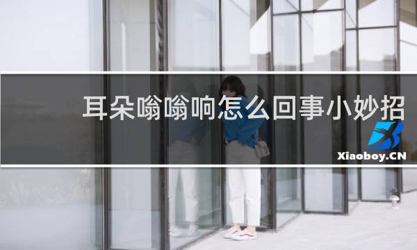 耳朵嗡嗡响怎么回事小妙招