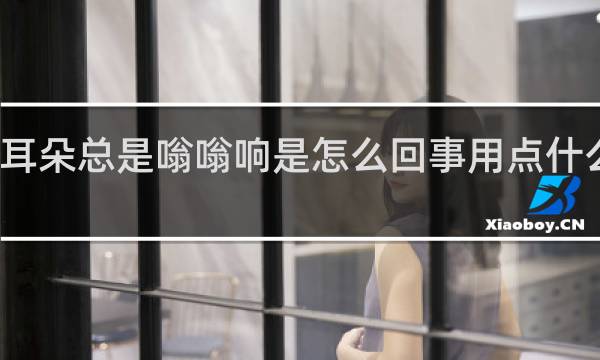 耳朵总是嗡嗡响是怎么回事用点什么药啊