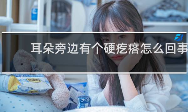 耳朵旁边有个硬疙瘩怎么回事