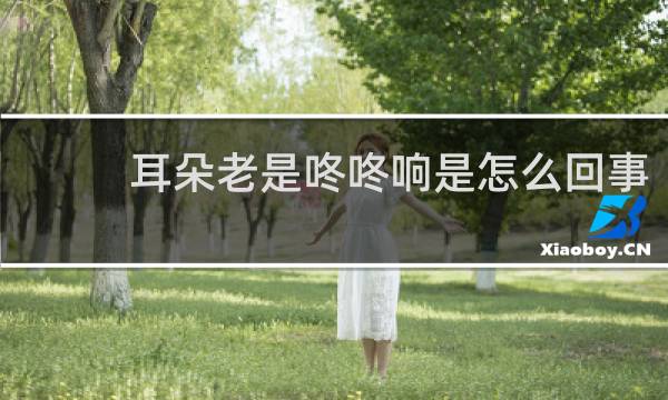 耳朵老是咚咚响是怎么回事