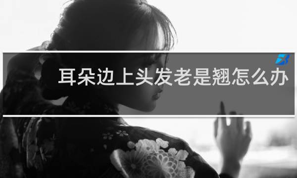 耳朵边上头发老是翘怎么办