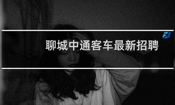 聊城中通客车最新招聘
