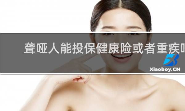 聋哑人能投保健康险或者重疾吗