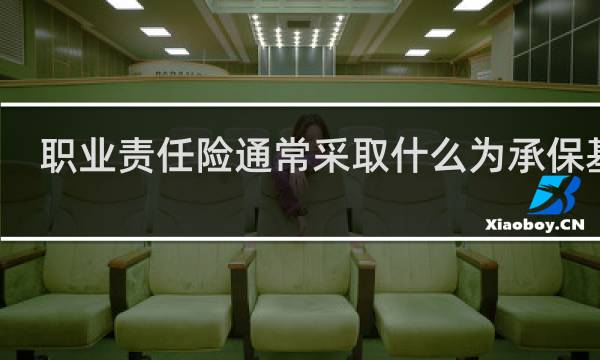 职业责任险通常采取什么为承保基础