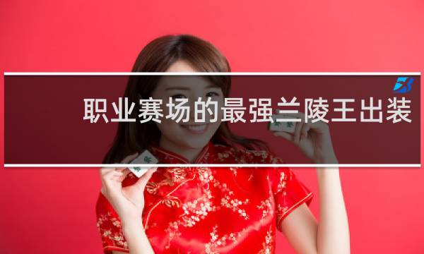 职业赛场的最强兰陵王出装