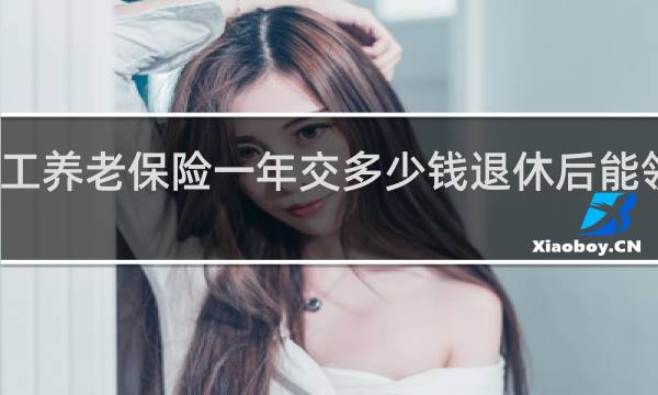 职工养老保险一年交多少钱退休后能领多少钱
