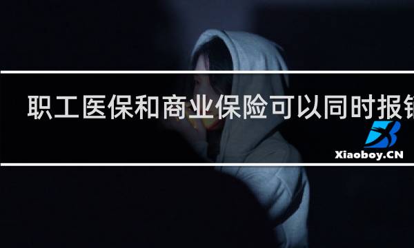 职工医保和商业保险可以同时报销吗