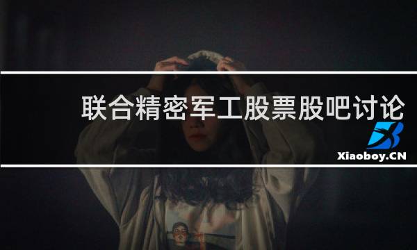 联合精密军工股票股吧讨论