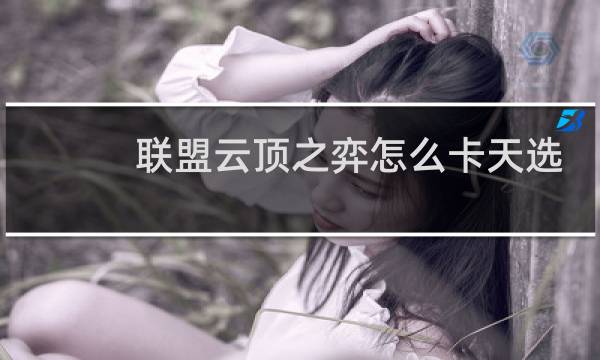 联盟云顶之弈怎么卡天选