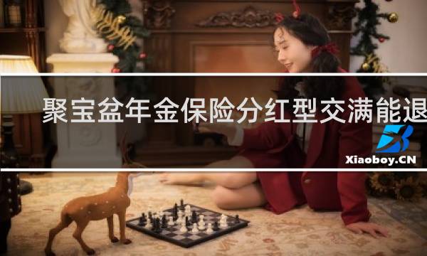 聚宝盆年金保险分红型交满能退吗