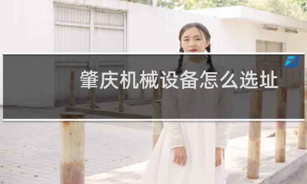 肇庆机械设备怎么选址