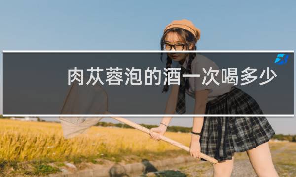 肉苁蓉泡的酒一次喝多少