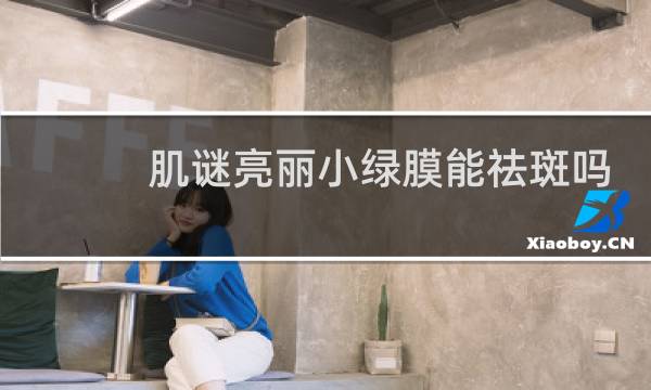 肌谜亮丽小绿膜能祛斑吗