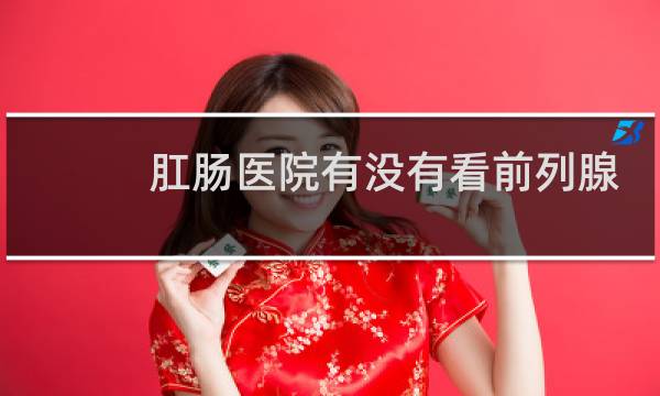 肛肠医院有没有看前列腺