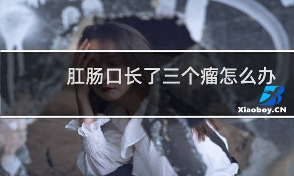 肛肠口长了三个瘤怎么办