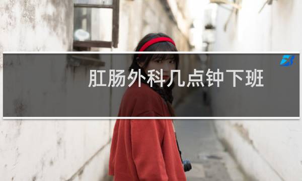 肛肠外科几点钟下班