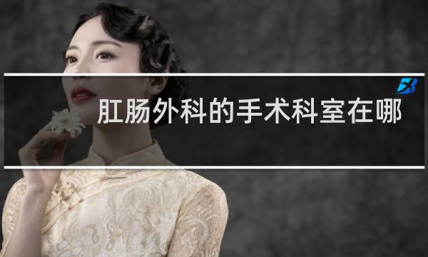 肛肠外科的手术科室在哪