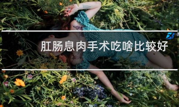 肛肠息肉手术吃啥比较好