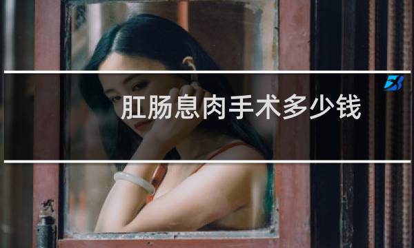 肛肠息肉手术多少钱