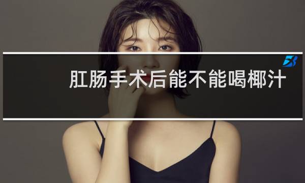 肛肠手术后能不能喝椰汁