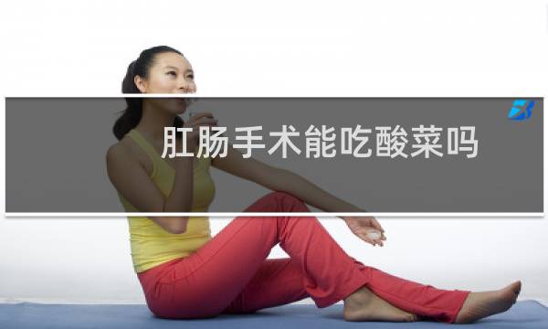 肛肠手术能吃酸菜吗