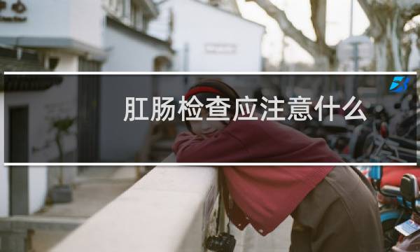 肛肠检查应注意什么