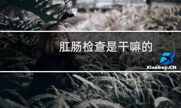 肛肠检查是干嘛的