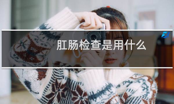 肛肠检查是用什么