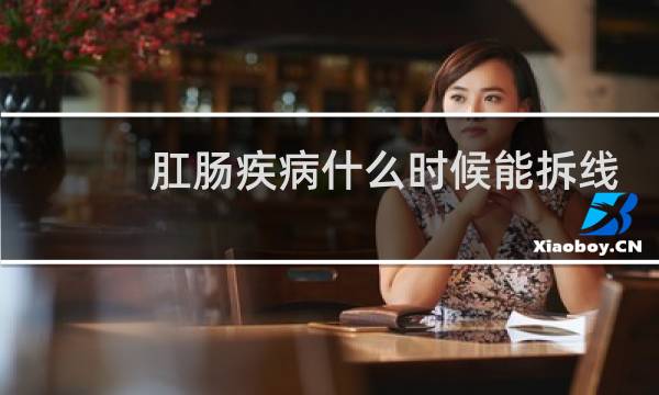 肛肠疾病什么时候能拆线