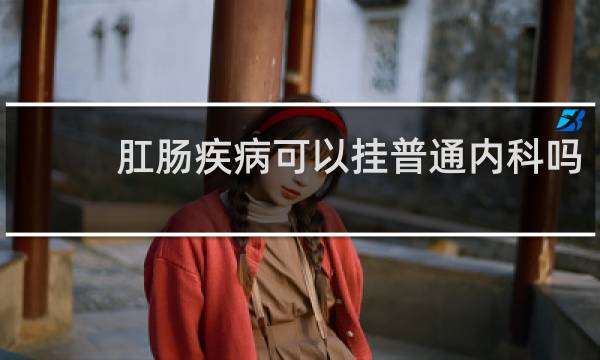 肛肠疾病可以挂普通内科吗