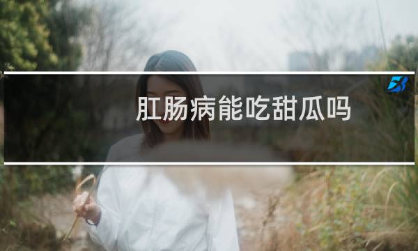 肛肠病能吃甜瓜吗