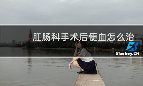 肛肠科手术后便血怎么治