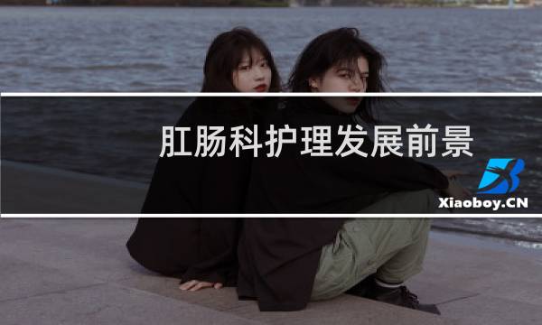 肛肠科护理发展前景