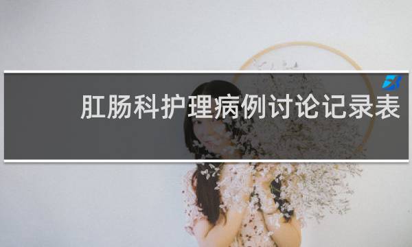肛肠科护理病例讨论记录表