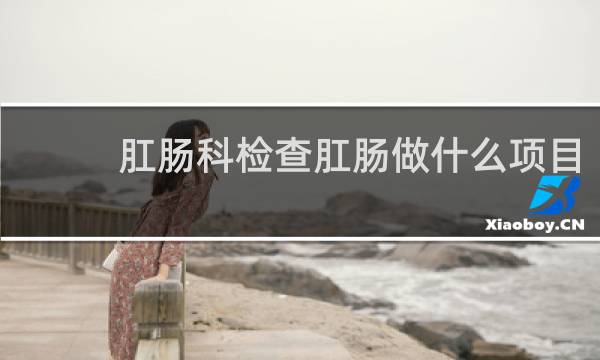 肛肠科检查肛肠做什么项目