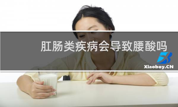 肛肠类疾病会导致腰酸吗