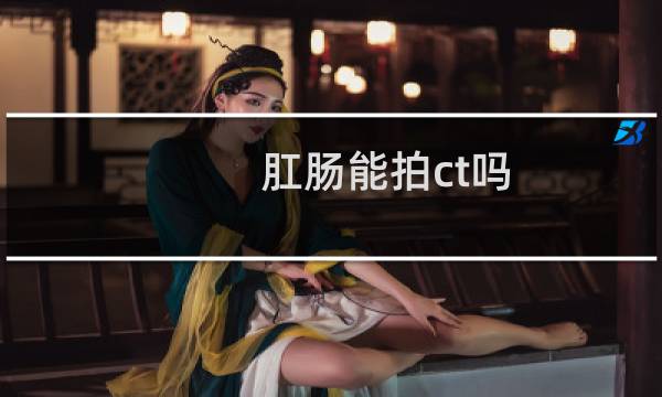 肛肠能拍ct吗