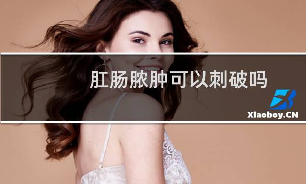 肛肠脓肿可以刺破吗