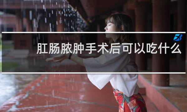 肛肠脓肿手术后可以吃什么