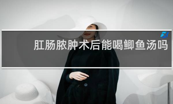 肛肠脓肿术后能喝鲫鱼汤吗