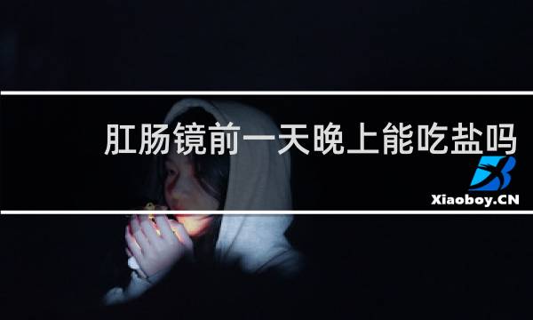 肛肠镜前一天晚上能吃盐吗