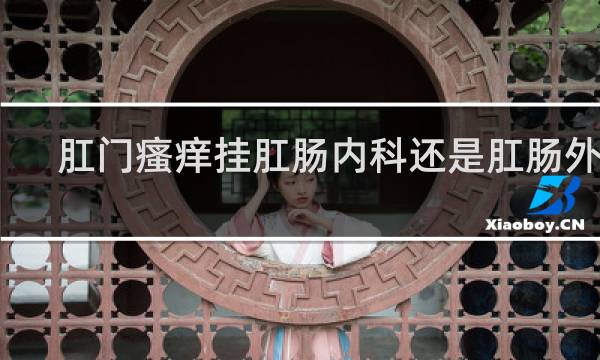 肛门瘙痒挂肛肠内科还是肛肠外科
