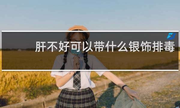 肝不好可以带什么银饰排毒