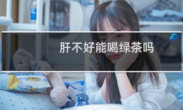 肝不好能喝绿茶吗