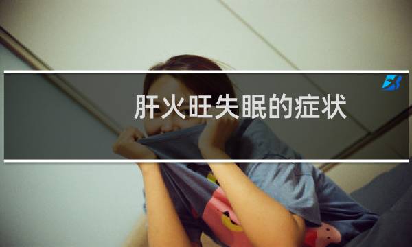肝火旺失眠的症状