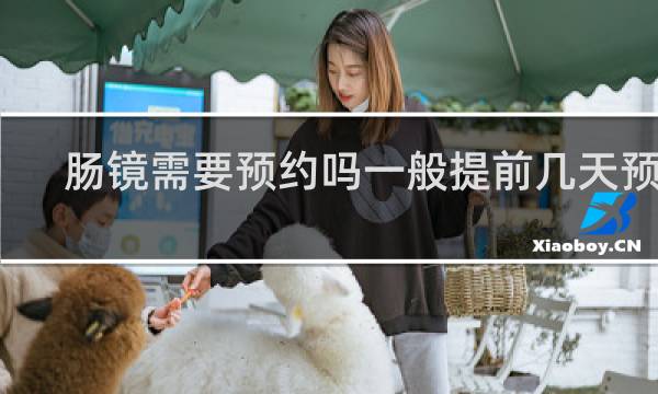 肠镜需要预约吗一般提前几天预约