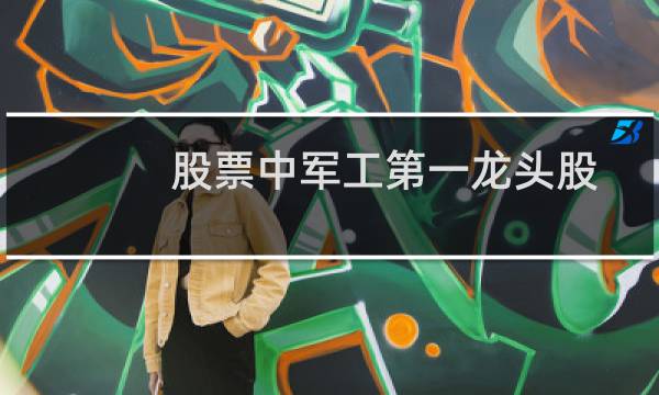 股票中军工第一龙头股