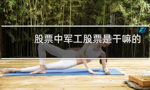 股票中军工股票是干嘛的