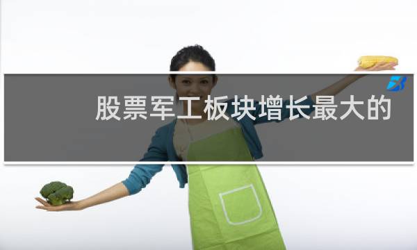 股票军工板块增长最大的