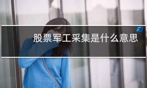股票军工采集是什么意思